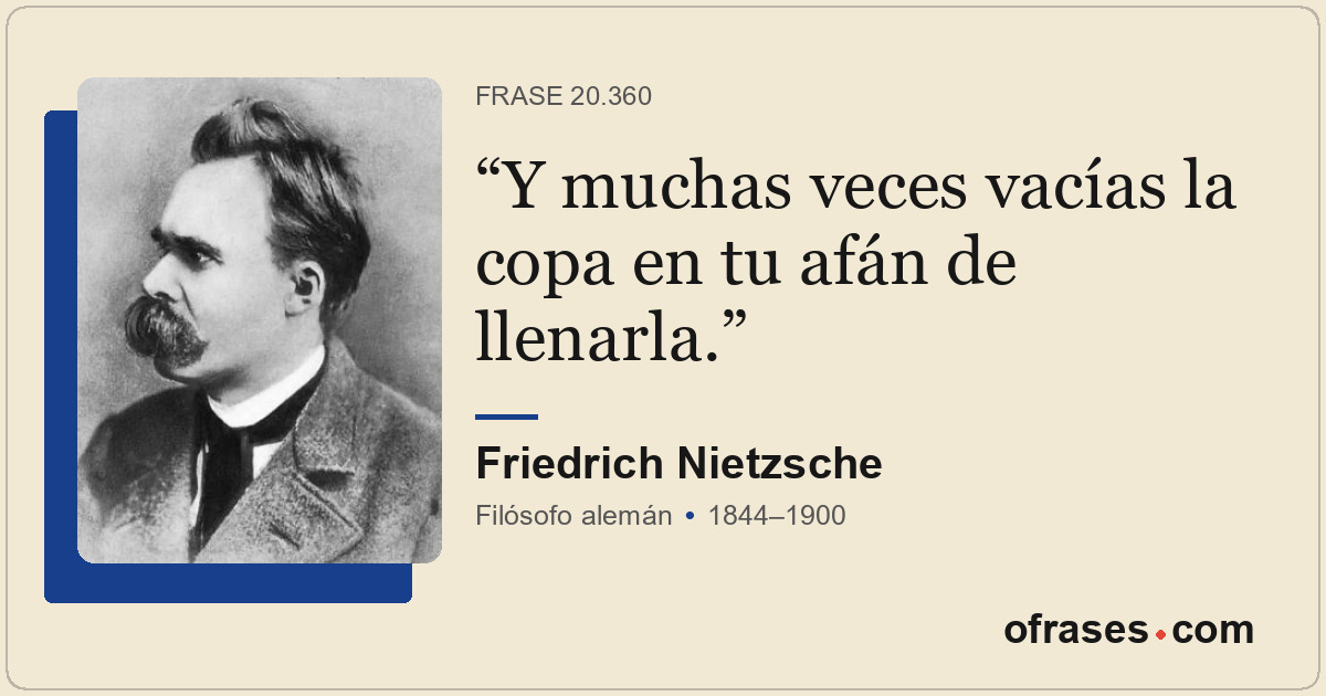 Y muchas veces vacías la copa en tu afán de llenarla.
