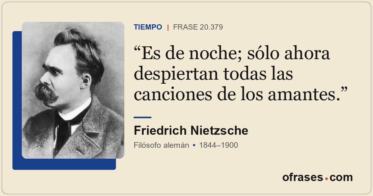 Es de noche; sólo ahora despiertan todas las canciones de los amantes.
