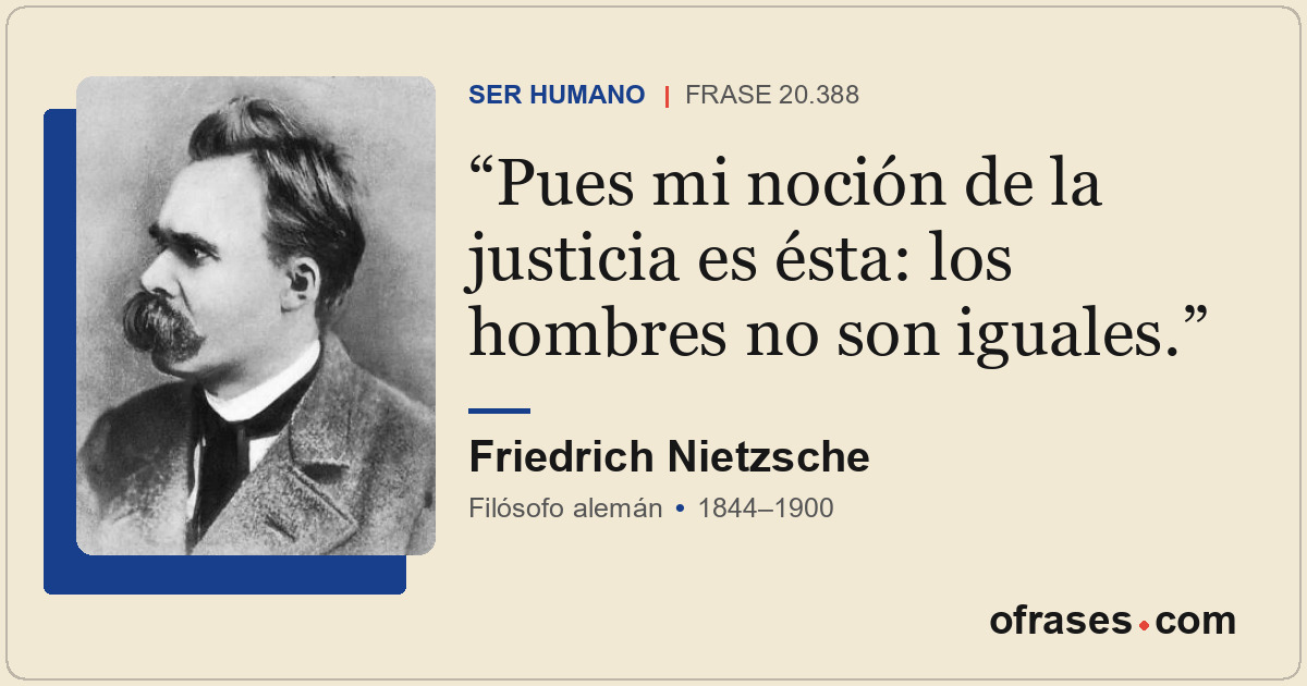 Pues mi noción de la justicia es ésta: los hombres no son iguales.