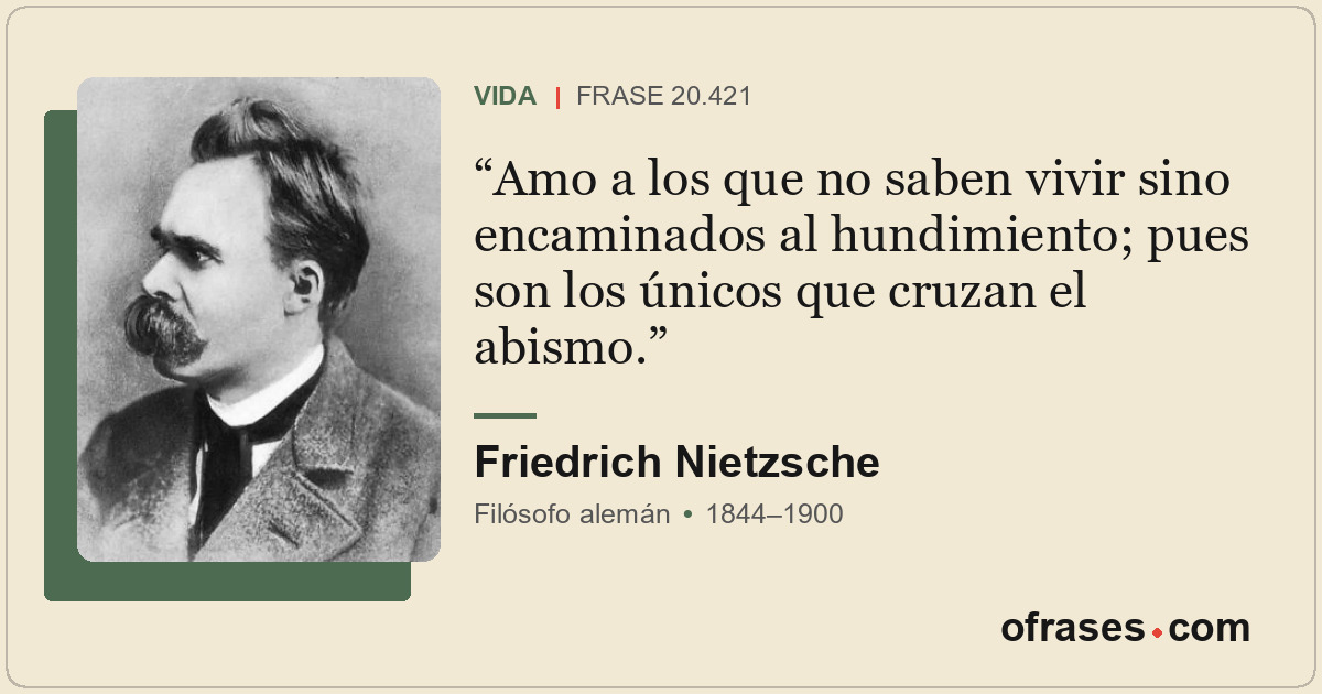 Amo a los que no saben vivir sino encaminados al hundimiento; pues son los único...