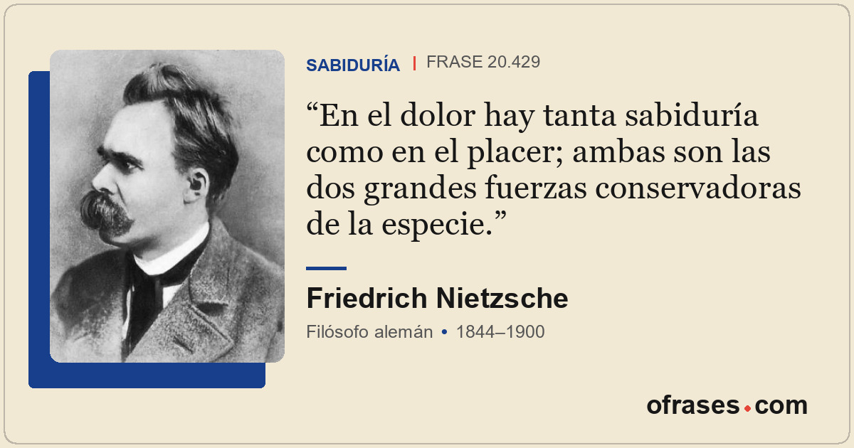 En el dolor hay tanta sabiduría como en el placer; ambas son las dos grandes fue...