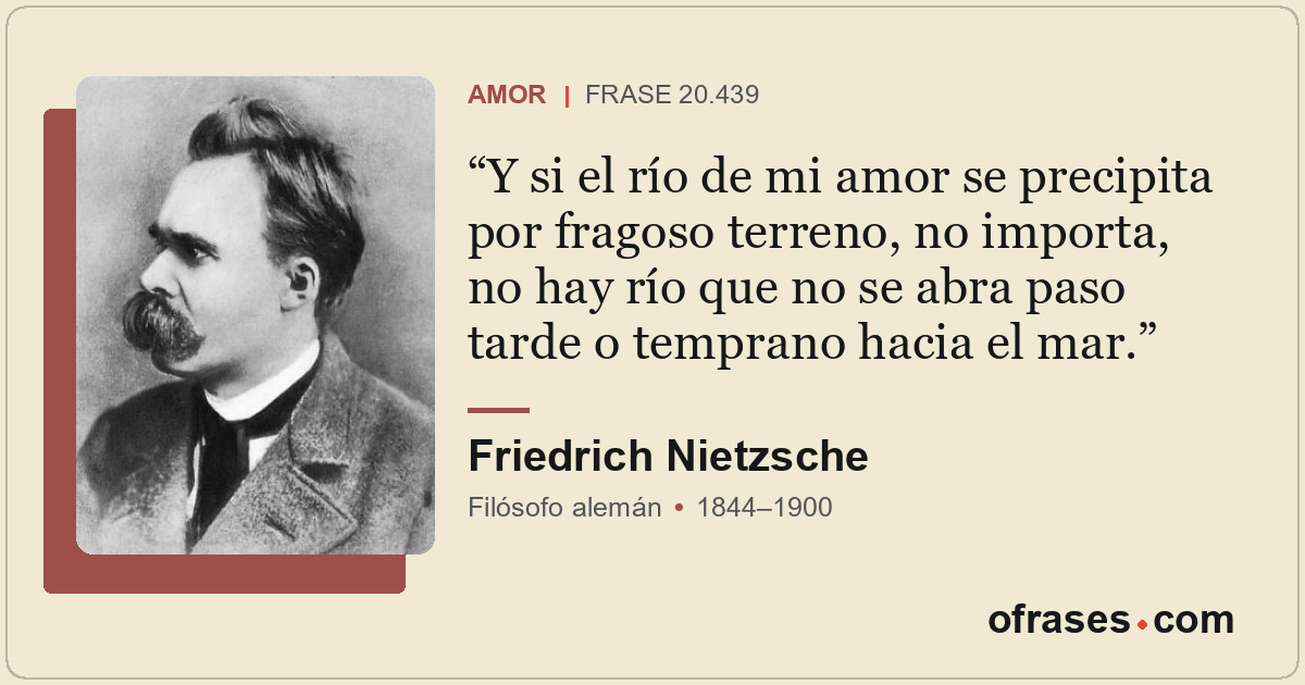 Y si el río de mi amor se precipita por fragoso terreno, no importa, no hay río...