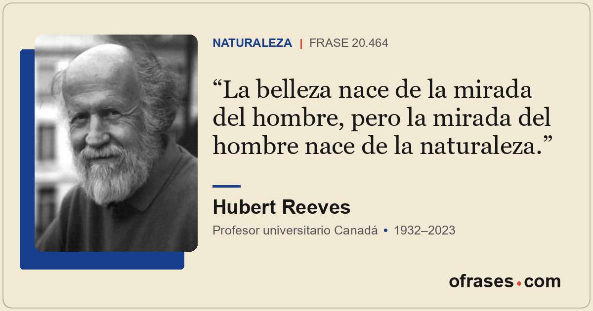 La belleza nace de la mirada del hombre, pero la mirada del hombre nace de la na...