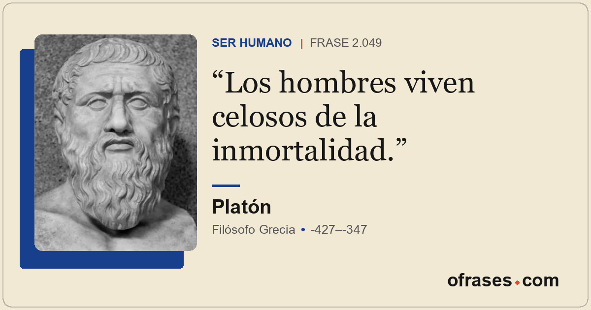 Los hombres viven celosos de la inmortalidad.