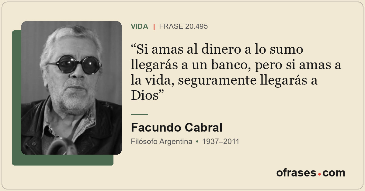 Si amas al dinero a lo sumo llegarás a un banco, pero si amas a la vida, seguram...