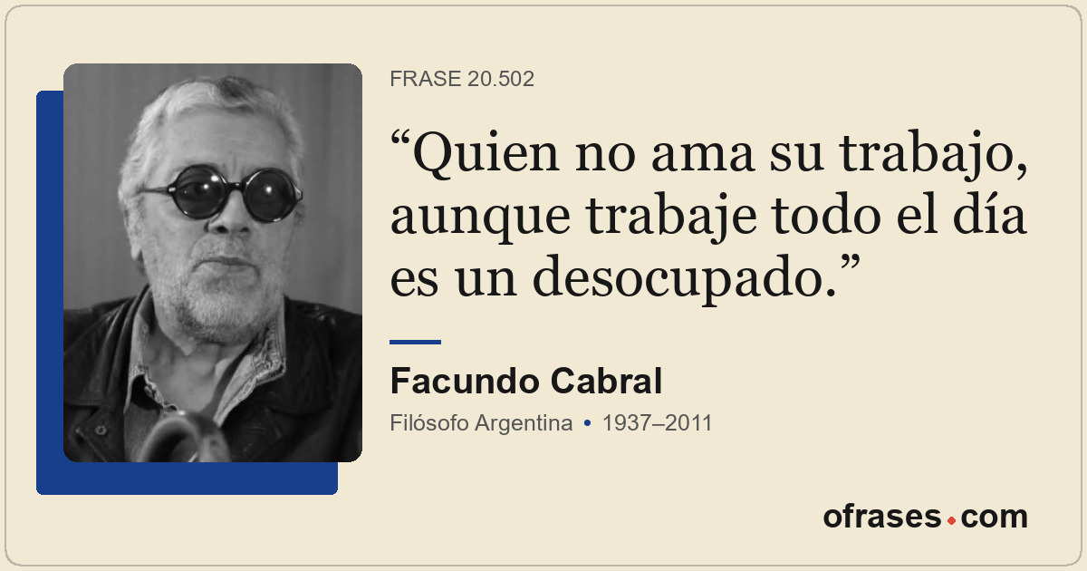 Quien no ama su trabajo, aunque trabaje todo el día es un desocupado.