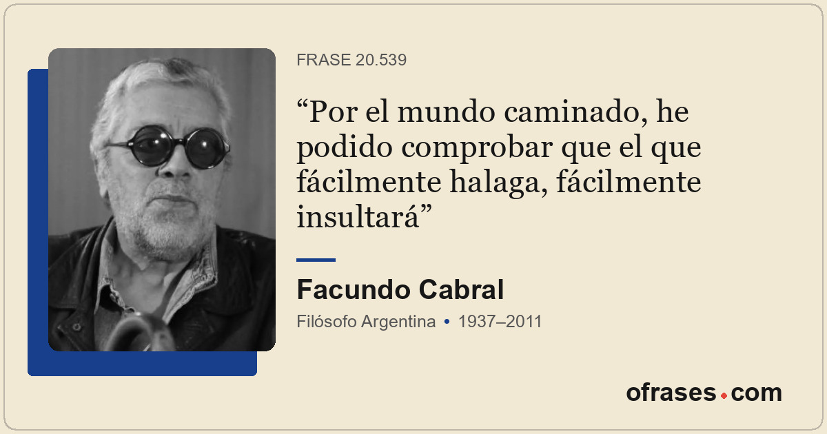 Por el mundo caminado, he podido comprobar que el que fácilmente halaga, fácilme...