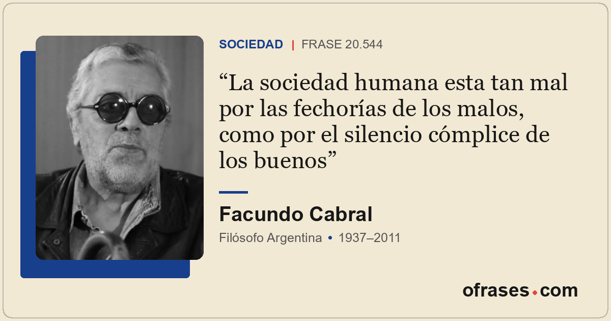 La sociedad humana esta tan mal por las fechorías de los malos, como por el sile...
