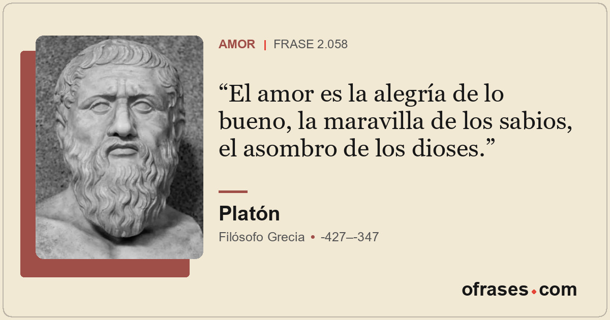El amor es la alegría de lo bueno, la maravilla de los sabios, el asombro de los...