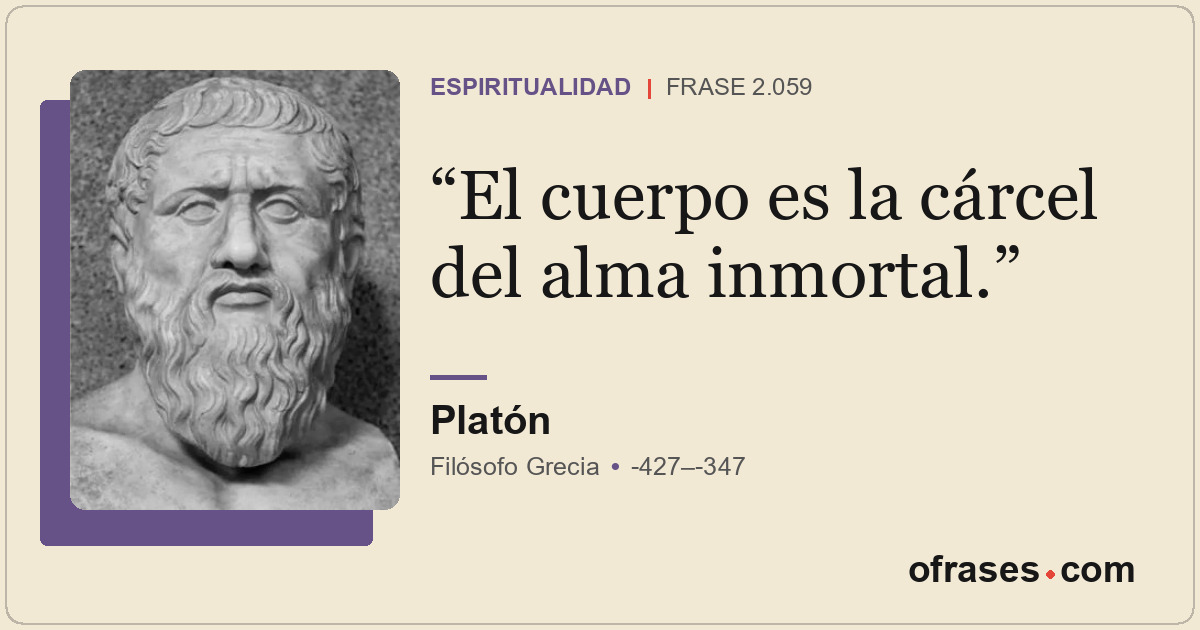 El cuerpo es la cárcel del alma inmortal.