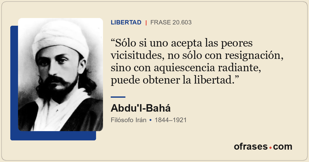 Sólo si uno acepta las peores vicisitudes, no sólo con resignación, sino con aqu...