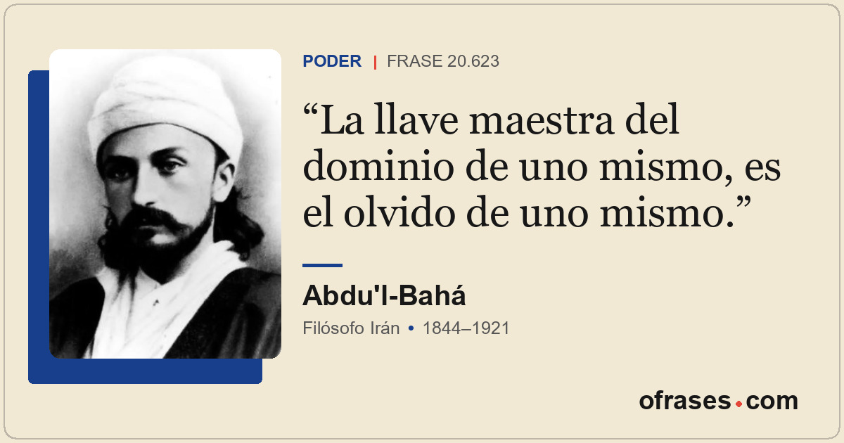 La llave maestra del dominio de uno mismo, es el olvido de uno mismo.