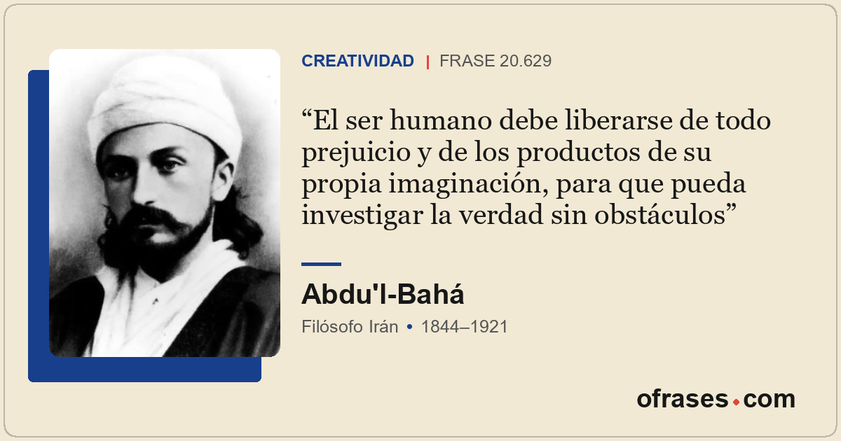 El ser humano debe liberarse de todo prejuicio y de los productos de su propia i...