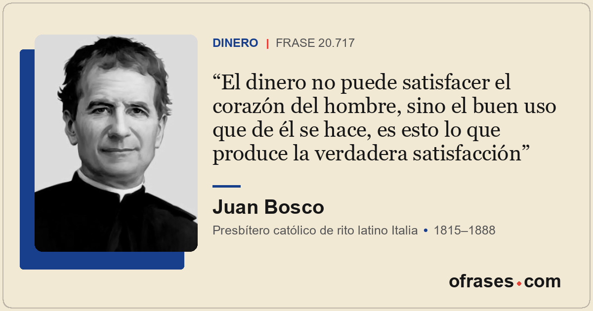 El dinero no puede satisfacer el corazón del hombre, sino el buen uso que de él...