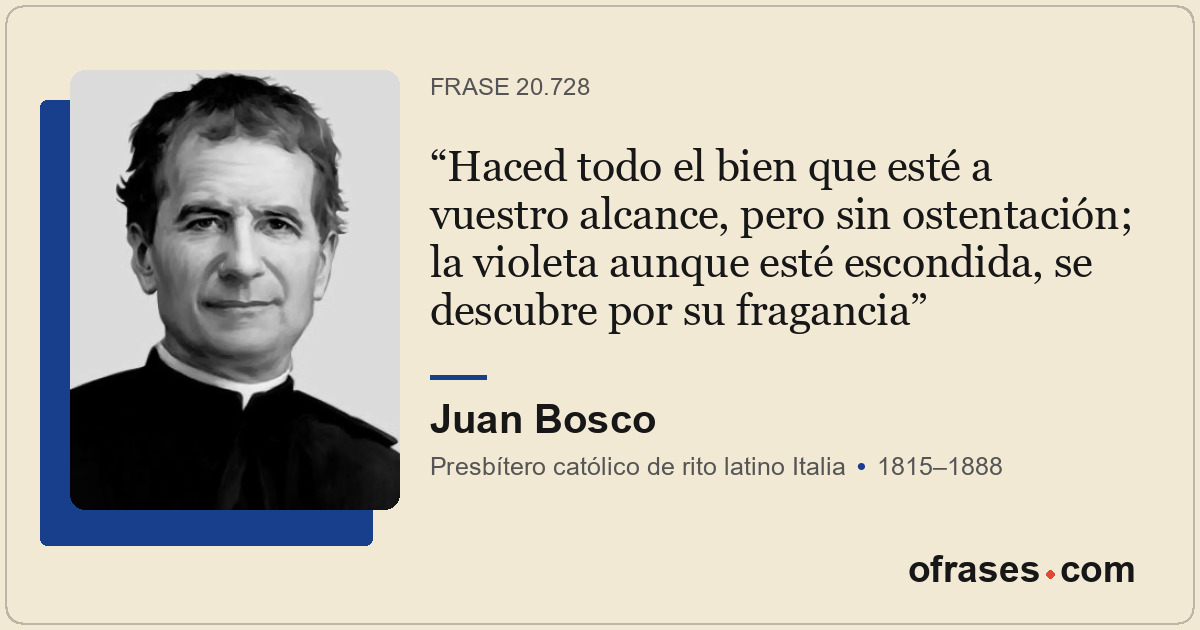Haced todo el bien que esté a vuestro alcance, pero sin ostentación; la violeta...