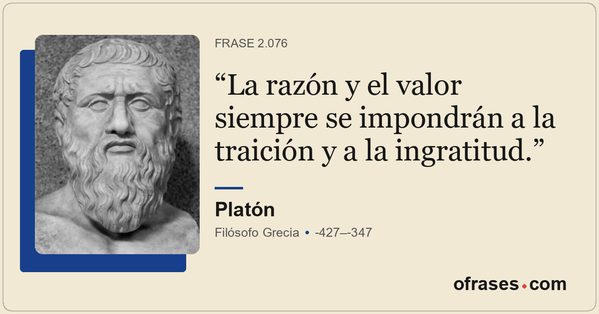 La razón y el valor siempre se impondrán a la traición y a la ingratitud.