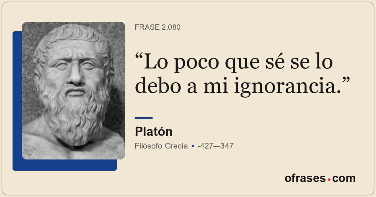 Lo poco que sé se lo debo a mi ignorancia.