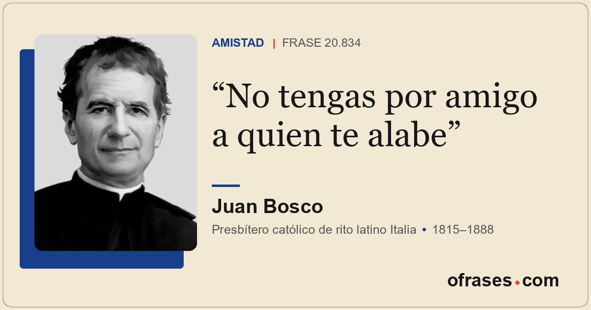 No tengas por amigo a quien te alabe