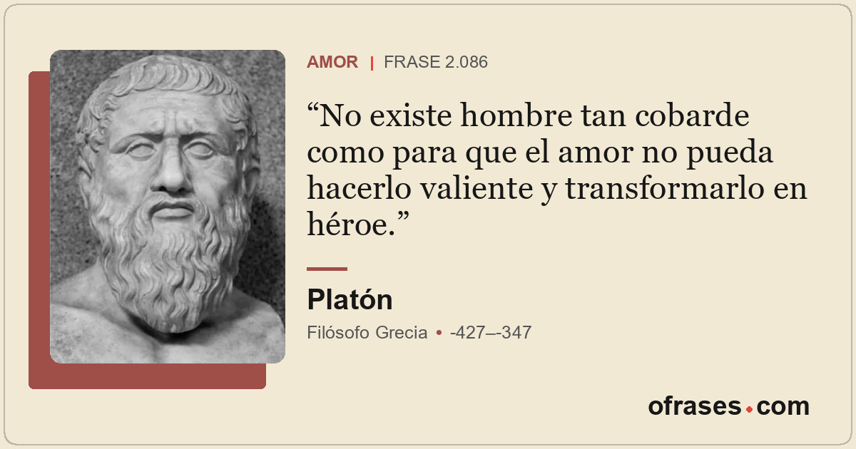 No existe hombre tan cobarde como para que el amor no pueda hacerlo valiente y t...