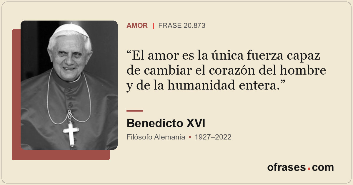 El amor es la única fuerza capaz de cambiar el corazón del hombre y de la humani...