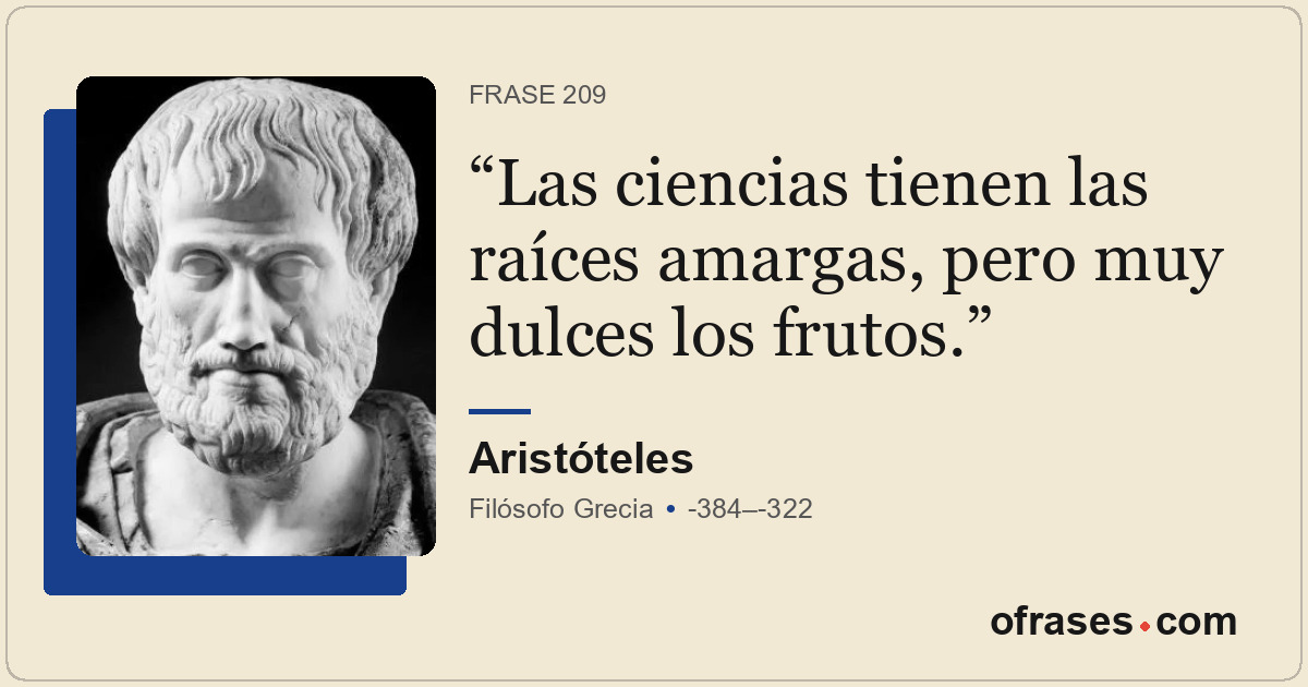 Las ciencias tienen las raíces amargas, pero muy dulces los frutos.