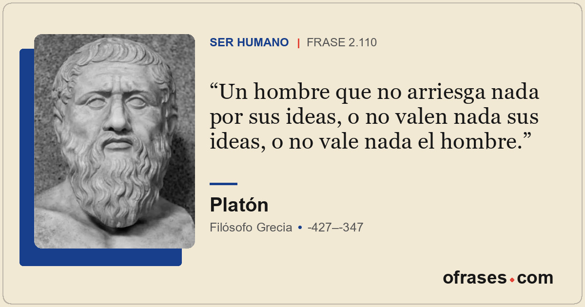 Un hombre que no arriesga nada por sus ideas, o no valen nada sus ideas, o no va...