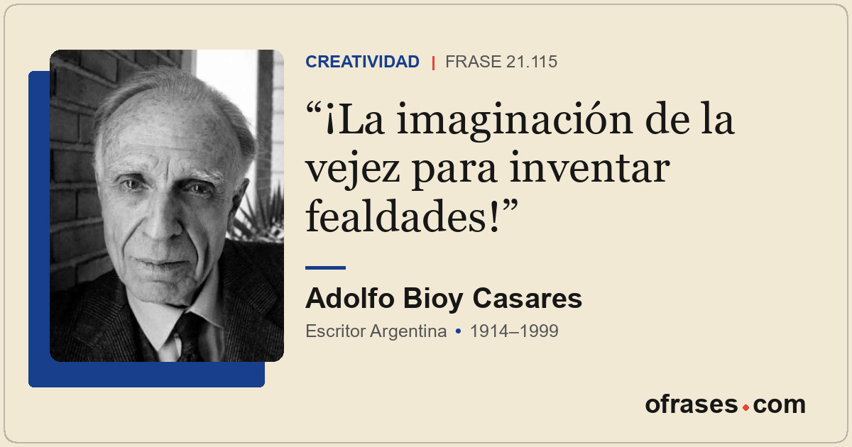 ¡La imaginación de la vejez para inventar fealdades!