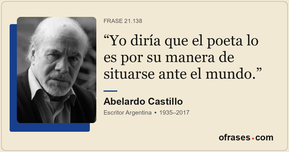 Yo diría que el poeta lo es por su manera de situarse ante el mundo.