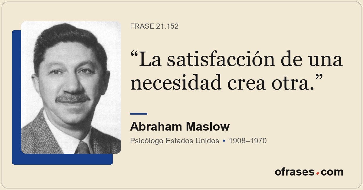 La satisfacción de una necesidad crea otra.