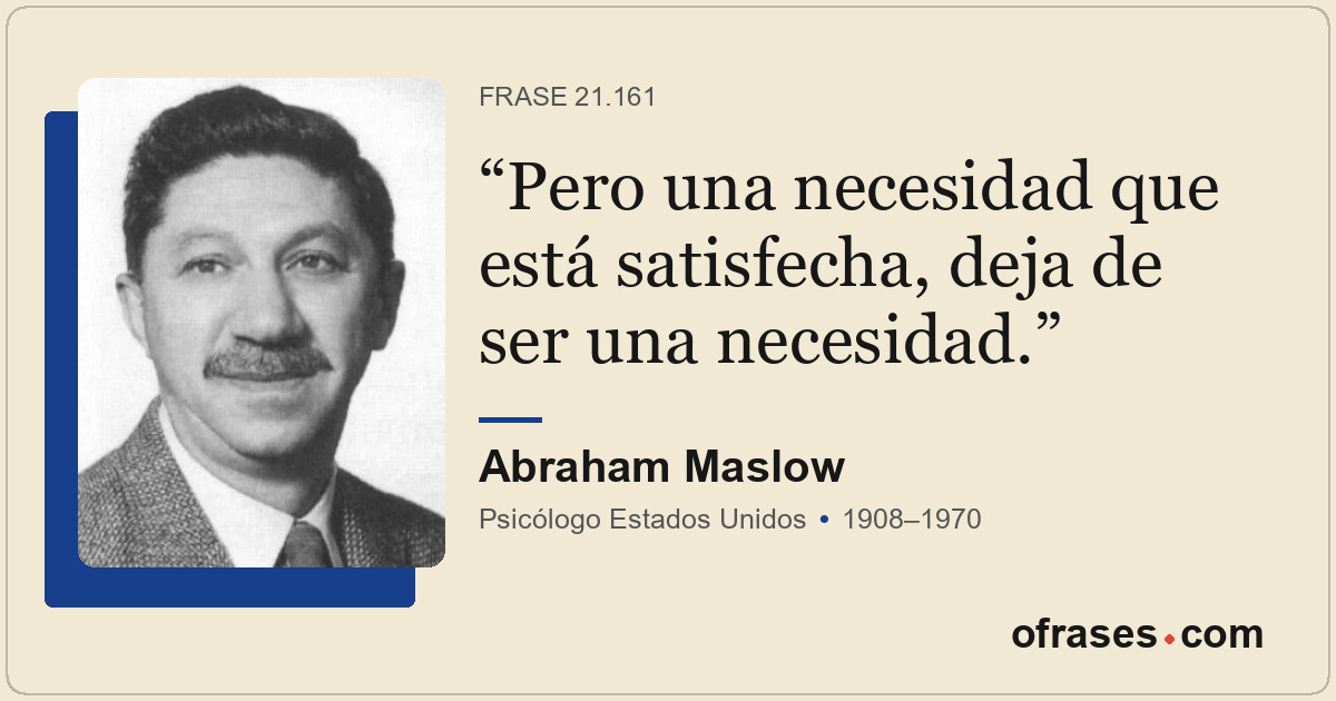 Pero una necesidad que está satisfecha, deja de ser una necesidad.