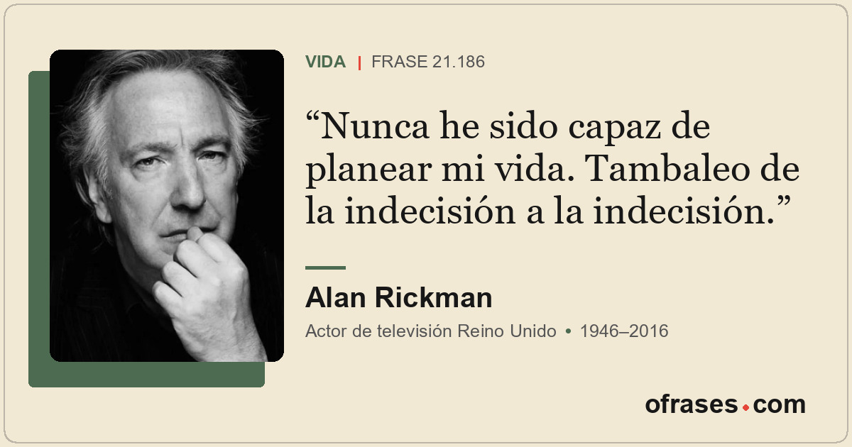 Nunca he sido capaz de planear mi vida. Tambaleo de la indecisión a la indecisió...