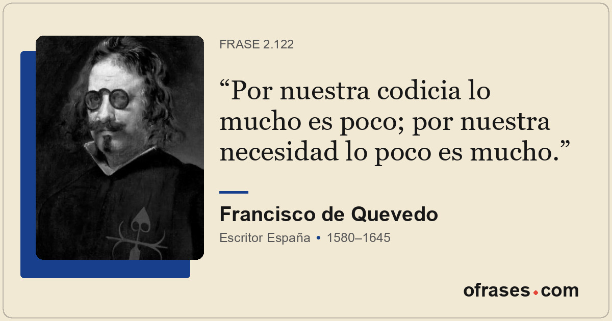 Por nuestra codicia lo mucho es poco; por nuestra necesidad lo poco es mucho.