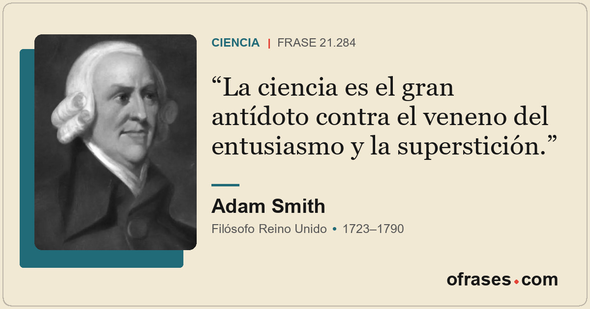 La ciencia es el gran antídoto contra el veneno del entusiasmo y la superstición...