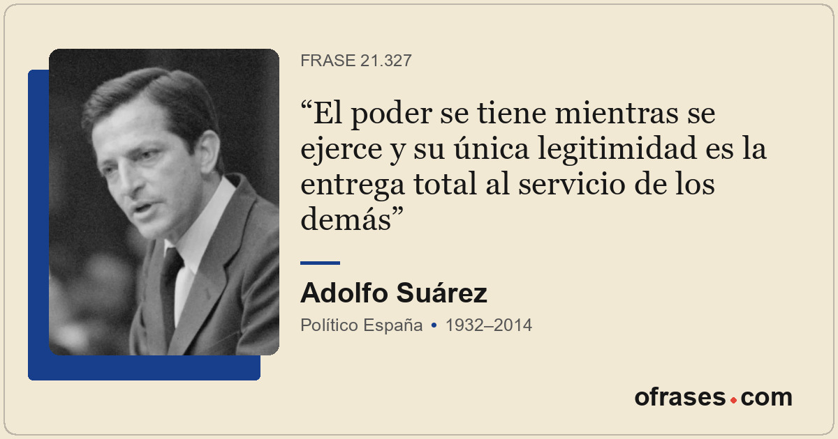 El poder se tiene mientras se ejerce y su única legitimidad es la entrega total...