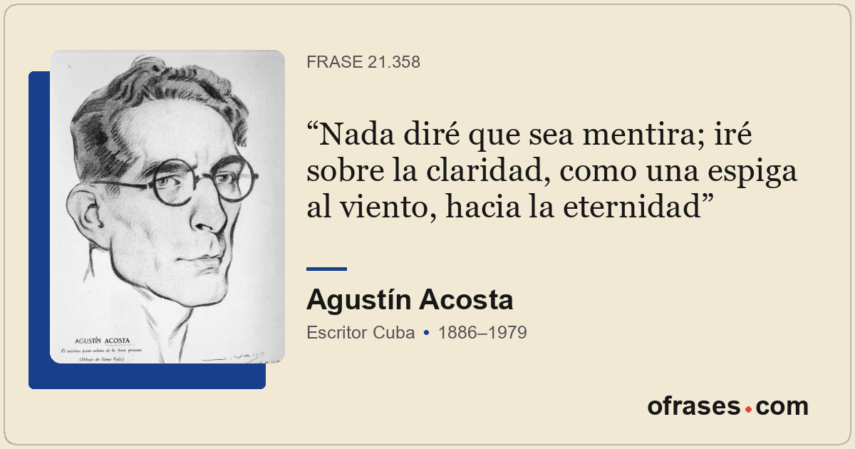 Nada diré que sea mentira; iré sobre la claridad, como una espiga al viento, hac...