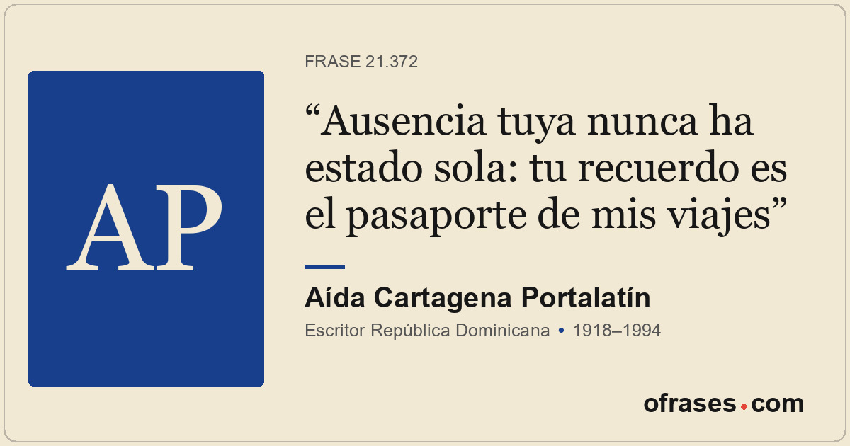 Ausencia tuya nunca ha estado sola: tu recuerdo es el pasaporte de mis viajes