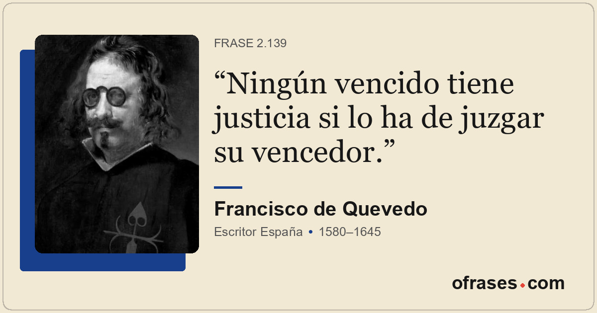 Ningún vencido tiene justicia si lo ha de juzgar su vencedor.