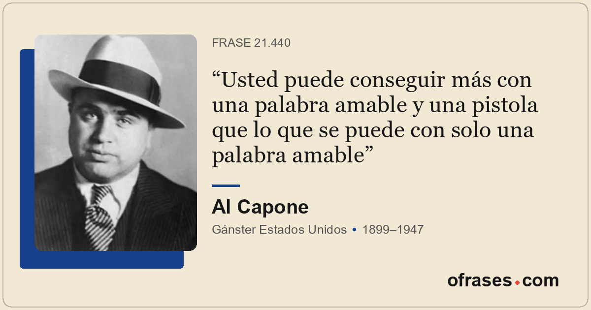 Usted puede conseguir más con una palabra amable y una pistola que lo que se pue...
