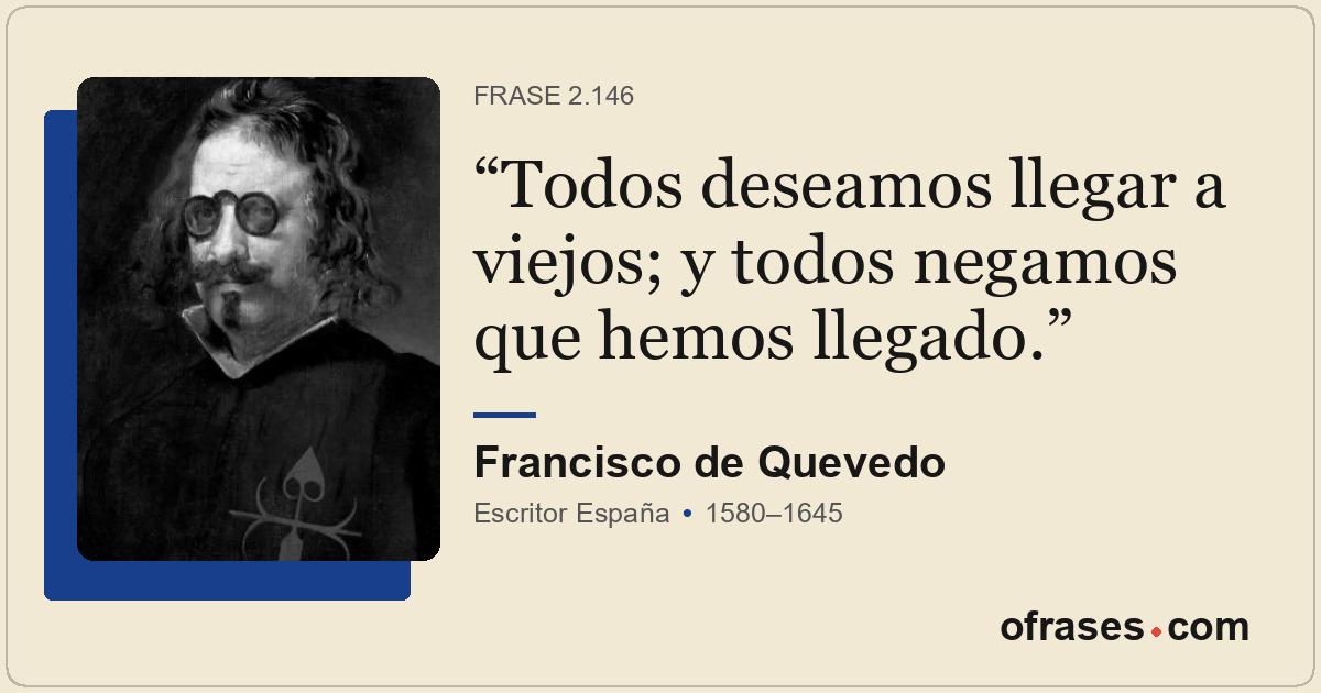 Todos deseamos llegar a viejos; y todos negamos que hemos llegado.