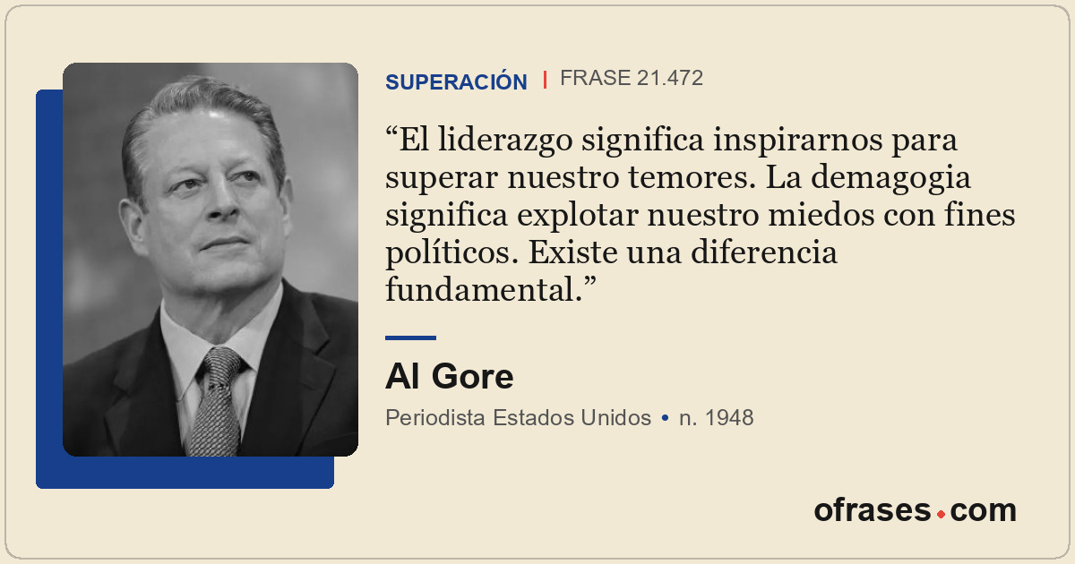 El liderazgo significa inspirarnos para superar nuestro temores. La demagogia si...