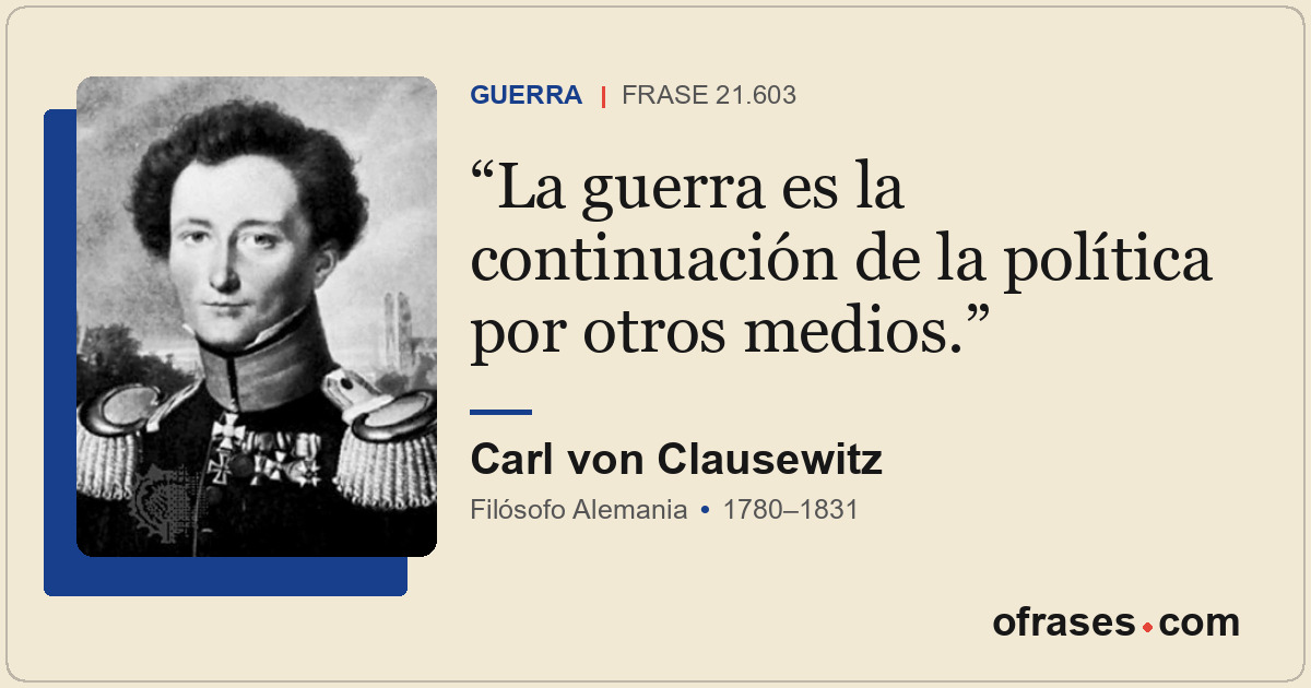 La guerra es la continuación de la política por otros medios.