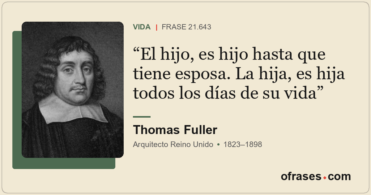 El hijo, es hijo hasta que tiene esposa. La hija, es hija todos los días de su v...