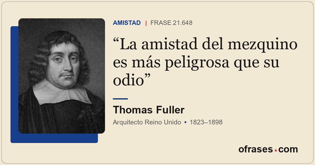 La amistad del mezquino es más peligrosa que su odio