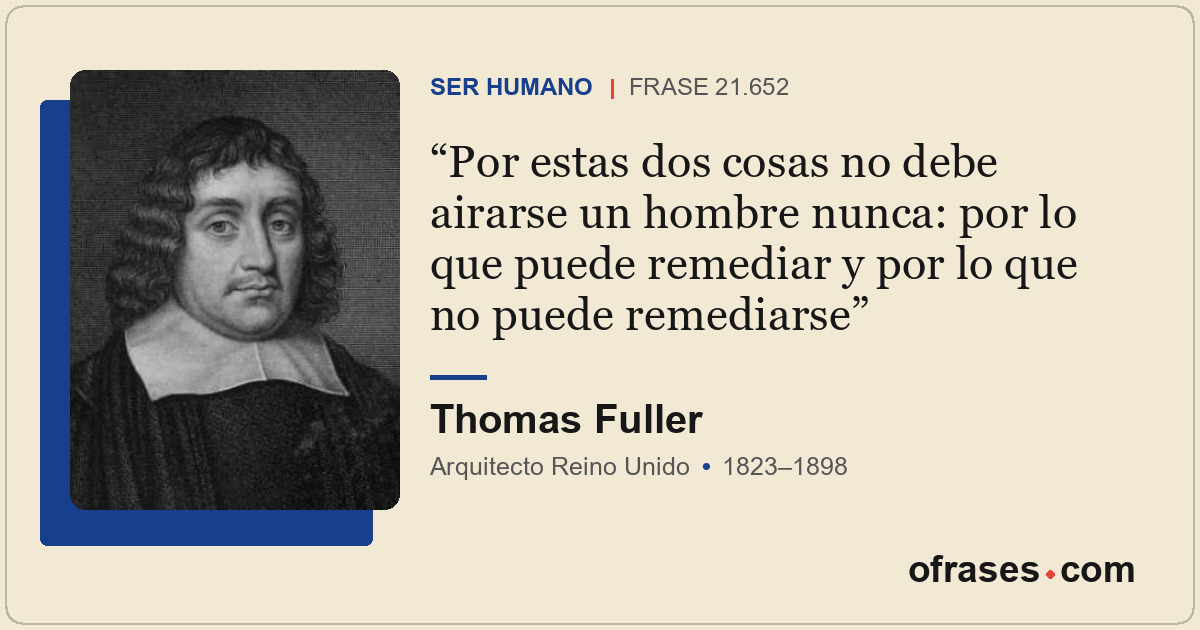 Por estas dos cosas no debe airarse un hombre nunca: por lo que puede remediar y...