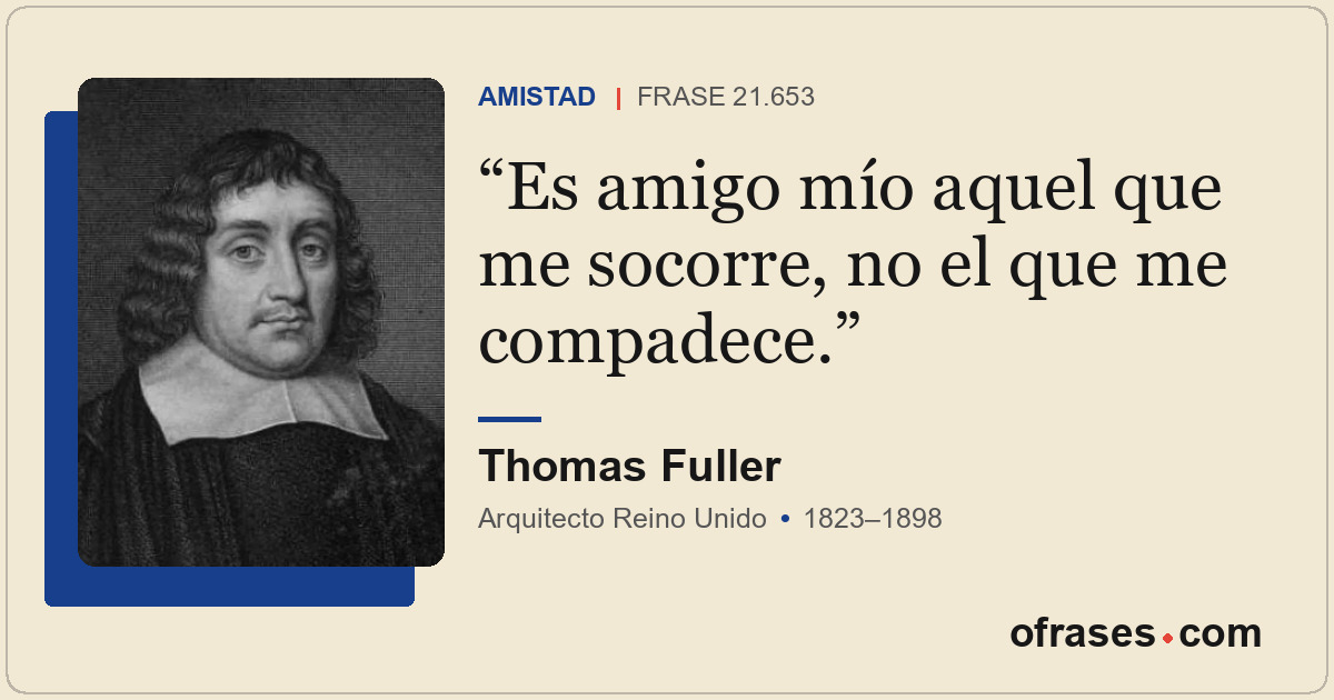 Es amigo mío aquel que me socorre, no el que me compadece.