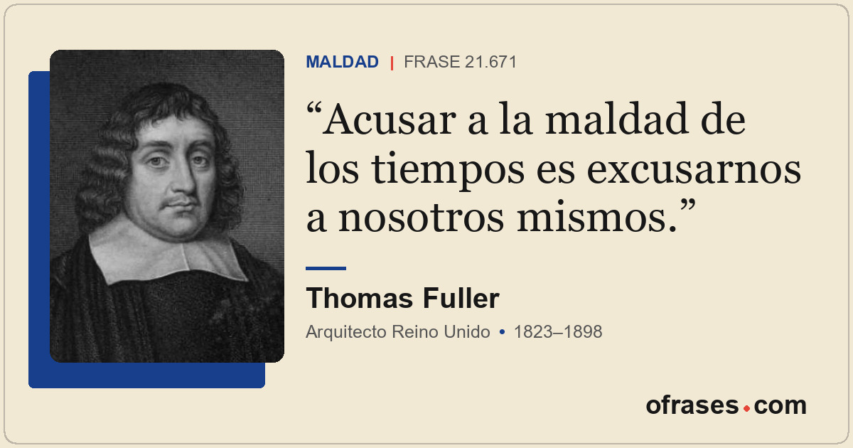 Acusar a la maldad de los tiempos es excusarnos a nosotros mismos.