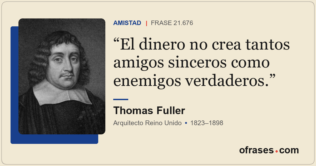 El dinero no crea tantos amigos sinceros como enemigos verdaderos.