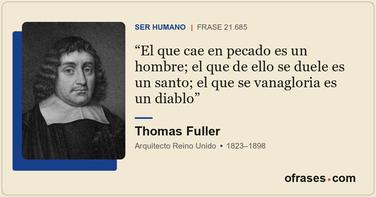 El que cae en pecado es un hombre; el que de ello se duele es un santo; el que s...