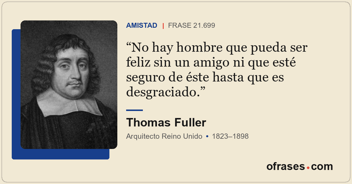 No hay hombre que pueda ser feliz sin un amigo ni que esté seguro de éste hasta...