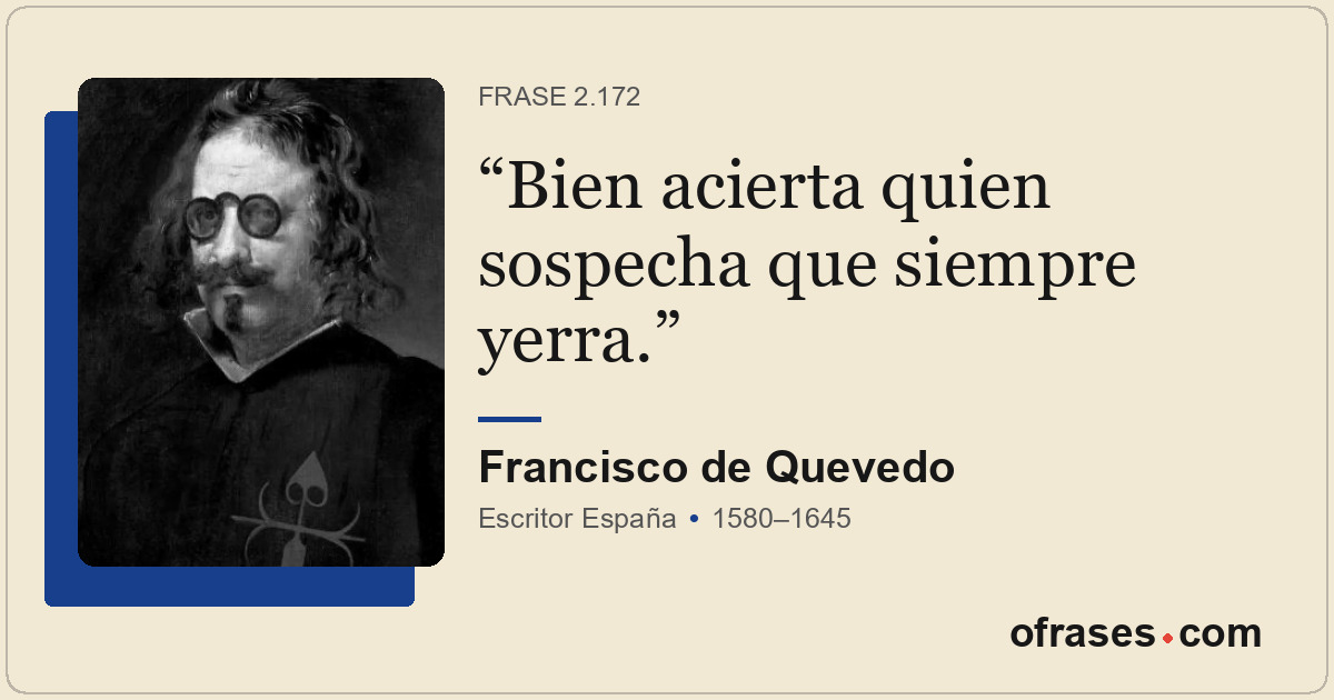 Bien acierta quien sospecha que siempre yerra.